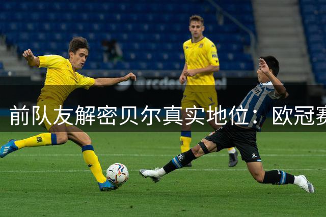 前队友解密贝尔真实地位：欧冠赛场仅次梅罗 综合能力超越C罗？