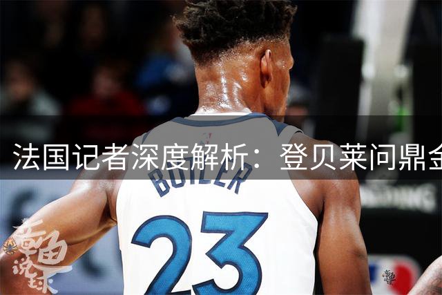 法国记者深度解析：登贝莱问鼎金球奖为何缺乏说服力？