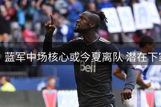 蓝军中场核心或今夏离队 潜在下家锁定西甲豪门